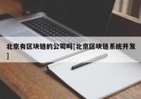 北京有区块链的公司吗[北京区块链系统开发]