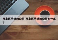 用上区块链的公司[用上区块链的公司叫什么]