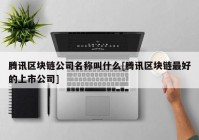 腾讯区块链公司名称叫什么[腾讯区块链最好的上市公司]