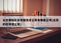 北京朝阳区区块链技术公司有哪些公司[北京的区块链公司]