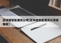 区块链智能建筑公司[区块链智能建筑公司有哪些]