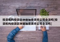 投资机构投资区块链加密货币公司合法吗[投资机构投资区块链加密货币公司合法吗]