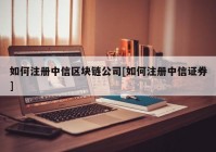 如何注册中信区块链公司[如何注册中信证券]