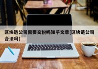 区块链公司需要交税吗知乎文章[区块链公司合法吗]