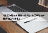 a股区块链技术最好的公司[a股区块链技术最好的公司排名]