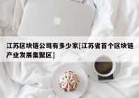 江苏区块链公司有多少家[江苏省首个区块链产业发展集聚区]