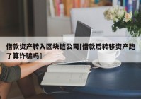 借款资产转入区块链公司[借款后转移资产跑了算诈骗吗]