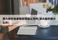 德力股份有参股区块链公司吗[德力股份做什么的]