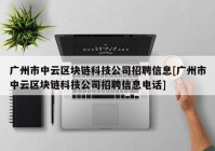 广州市中云区块链科技公司招聘信息[广州市中云区块链科技公司招聘信息电话]