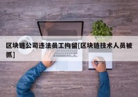 区块链公司违法员工拘留[区块链技术人员被抓]