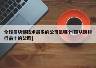 全球区块链技术最多的公司是哪个[区块链排行前十的公司]