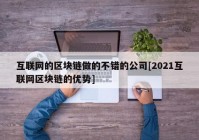 互联网的区块链做的不错的公司[2021互联网区块链的优势]