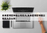 未来星球区块链公司实力[未来星球区块链公司实力怎么样]