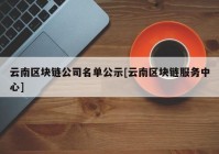 云南区块链公司名单公示[云南区块链服务中心]