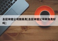 去区块链公司做商务[去区块链公司做商务好吗]