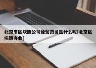 北京市区块链公司经营范围是什么呢[北京区块链协会]