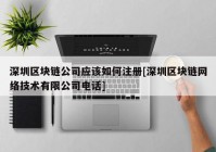 深圳区块链公司应该如何注册[深圳区块链网络技术有限公司电话]