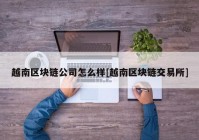 越南区块链公司怎么样[越南区块链交易所]