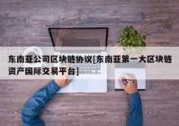 东南亚公司区块链协议[东南亚第一大区块链资产国际交易平台]