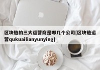 区块链的三大运营商是哪几个公司[区块链运营qukuailianyunying]