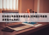 区块链公司备案清单是什么[区块链公司备案清单是什么样的]