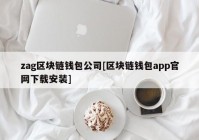 zag区块链钱包公司[区块链钱包app官网下载安装]