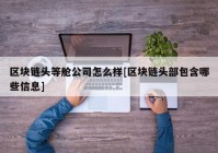 区块链头等舱公司怎么样[区块链头部包含哪些信息]