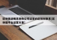 区块链战略思想和公司运营的区别和联系[区块链平台运营方案]