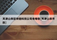 天津口岸区块链科技公司有哪些[天津口岸开放]