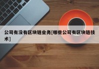 公司有没有区块链业务[哪些公司有区块链技术]