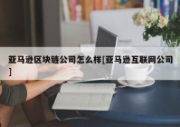 亚马逊区块链公司怎么样[亚马逊互联网公司]