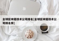 全球区块链技术公司排名[全球区块链技术公司排名榜]