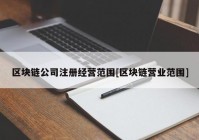 区块链公司注册经营范围[区块链营业范围]