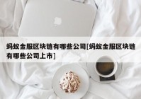 蚂蚁金服区块链有哪些公司[蚂蚁金服区块链有哪些公司上市]