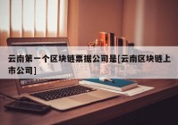 云南第一个区块链票据公司是[云南区块链上市公司]