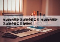 海淀政务服务区块链合作公司[海淀政务服务区块链合作公司有哪些]