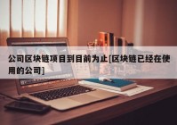 公司区块链项目到目前为止[区块链已经在使用的公司]