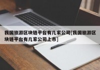 我国旅游区块链平台有几家公司[我国旅游区块链平台有几家公司上市]