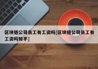 区块链公司员工有工资吗[区块链公司员工有工资吗知乎]