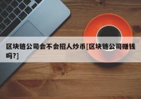 区块链公司会不会招人炒币[区块链公司赚钱吗?]