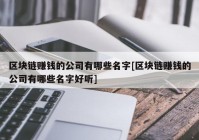 区块链赚钱的公司有哪些名字[区块链赚钱的公司有哪些名字好听]