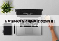 区块链影视发行公司[区块链短视频平台]