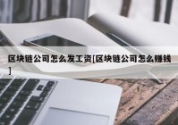 区块链公司怎么发工资[区块链公司怎么赚钱]